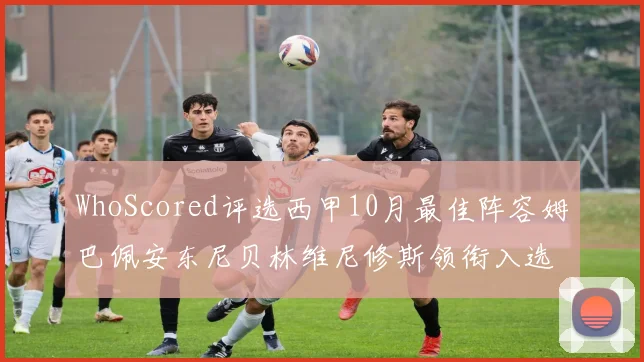 WhoScored评选西甲10月最佳阵容姆巴佩安东尼贝林维尼修斯领衔入选