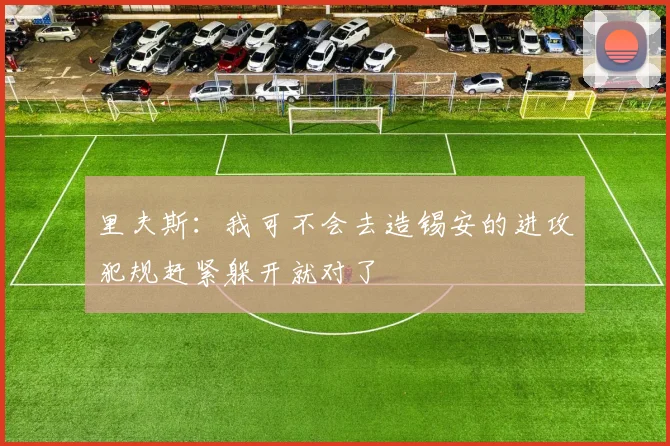 里夫斯：我可不会去造锡安的进攻犯规赶紧躲开就对了