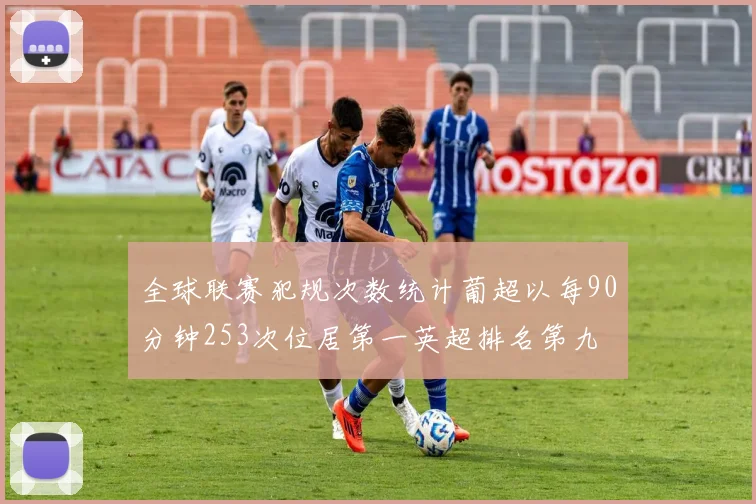 全球联赛犯规次数统计葡超以每90分钟253次位居第一英超排名第九