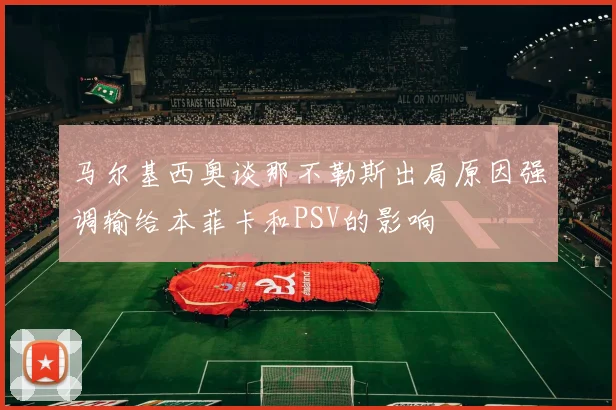 马尔基西奥谈那不勒斯出局原因强调输给本菲卡和PSV的影响
