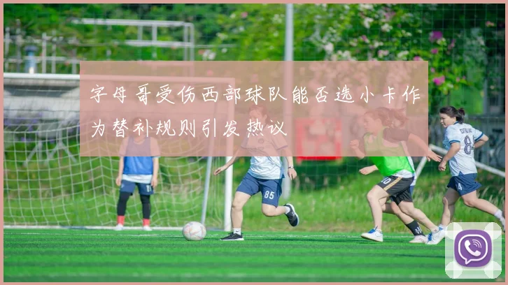 字母哥受伤西部球队能否选小卡作为替补规则引发热议