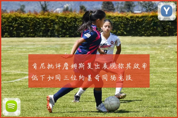 肯尼批评詹姆斯复出表现称其效率低下如同三位约基奇同场竞技