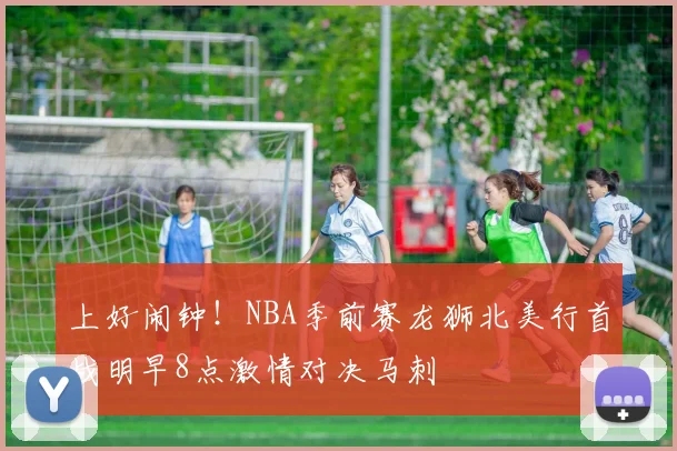 上好闹钟！NBA季前赛龙狮北美行首战明早8点激情对决马刺