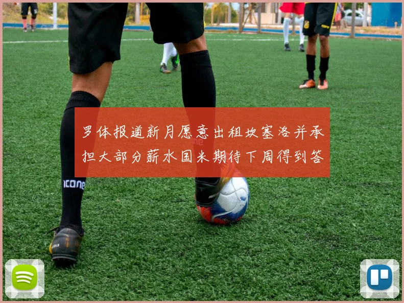 罗体报道新月愿意出租坎塞洛并承担大部分薪水国米期待下周得到答复