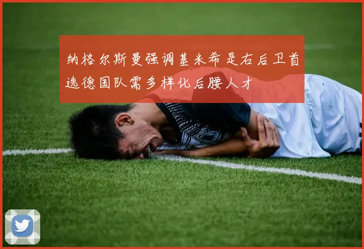 纳格尔斯曼强调基米希是右后卫首选德国队需多样化后腰人才