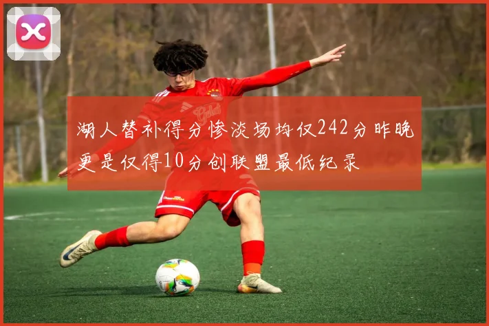 湖人替补得分惨淡场均仅242分昨晚更是仅得10分创联盟最低纪录