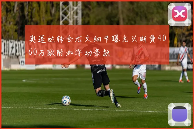 奥蓬达转会尤文细节曝光买断费4060万欧附加浮动条款