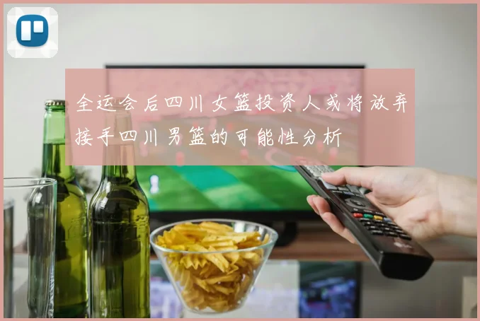全运会后四川女篮投资人或将放弃接手四川男篮的可能性分析