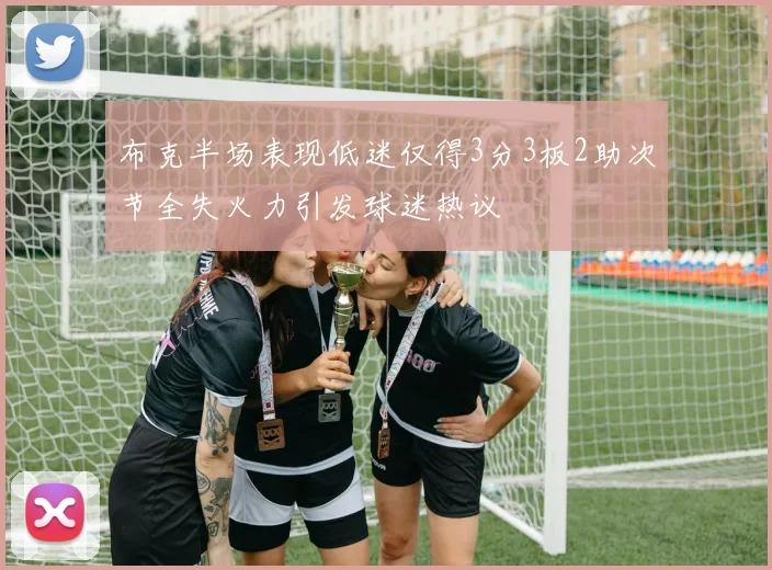 布克半场表现低迷仅得3分3板2助次节全失火力引发球迷热议